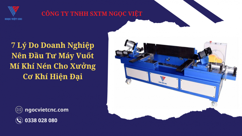 7 Lý Do Doanh Nghiệp Nên Đầu Tư Máy Vuốt Mí Khí Nén Cho Xưởng Cơ Khí Hiện Đại