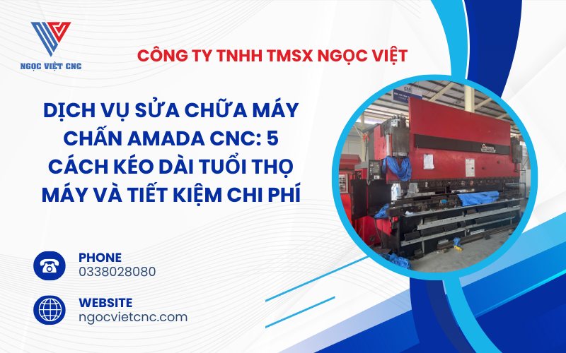 Dịch Vụ Sửa Chữa Máy chấn Amada CNC: 5 Cách Kéo Dài Tuổi Thọ Máy Và Tiết Kiệm Chi Phí