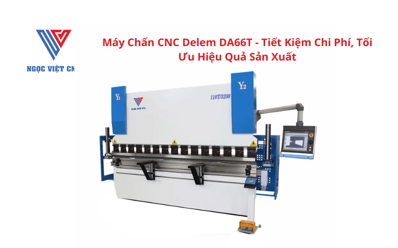 Máy Chấn CNC Delem DA66T - Tiết Kiệm Chi Phí, Tối Ưu Hiệu Quả Sản Xuất