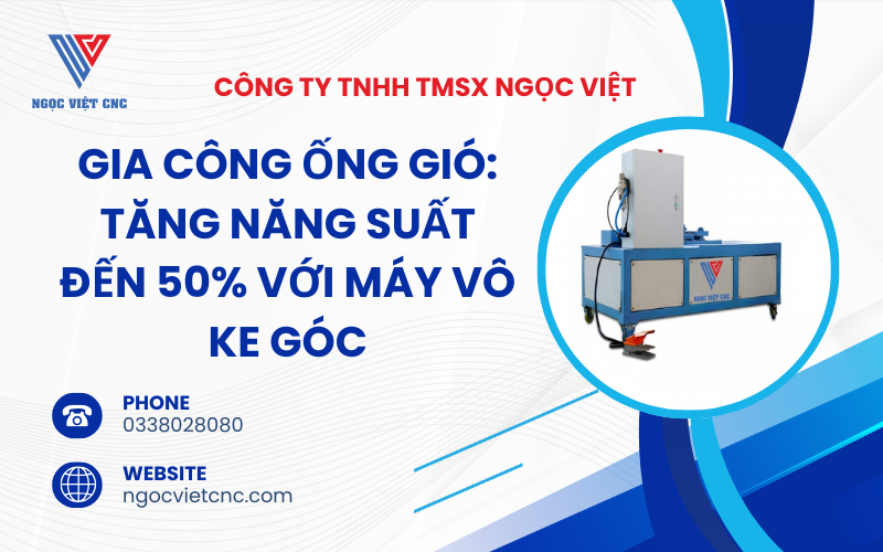 Máy Vô Ke Góc: Tăng Năng Suất Đến 50% Trong Gia Công Ống Gió