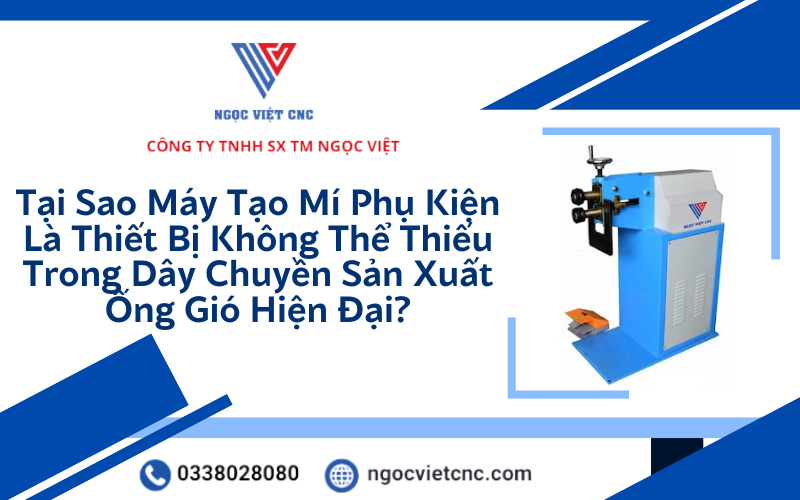 Tại Sao Máy Tạo Mí Phụ Kiện Là Thiết Bị Không Thể Thiếu Trong Dây Chuyền Sản Xuất Ống Gió Hiện Đại?