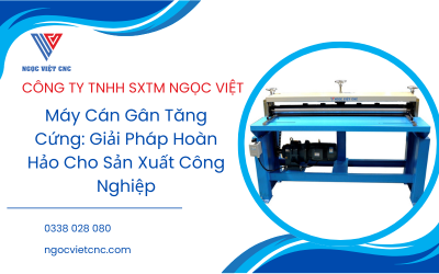 Máy Cán Gân Tăng Cứng: Giải Pháp Hoàn Hảo Cho Sản Xuất Công Nghiệp