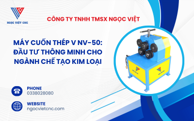 Máy Cuốn Thép V NV-50: Đầu Tư Thông Minh Cho Ngành Chế Tạo Kim Loại