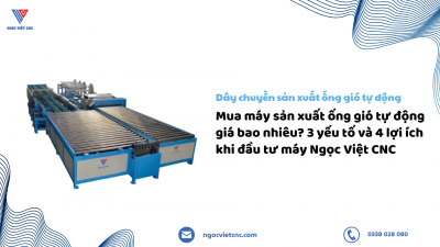 Mua máy sản xuất ống gió tự động giá bao nhiêu? 3 yếu tố và 4 lợi ích khi đầu tư máy Ngọc Việt CNC